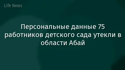 Персональные данные 75 работников детского сада утекли в области Абай
