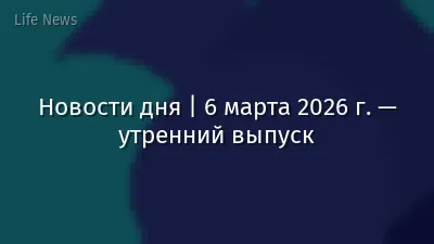 Новости дня | 6 марта 2026 г. — утренний выпуск