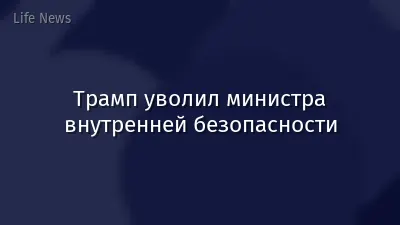 Трамп уволил министра внутренней безопасности