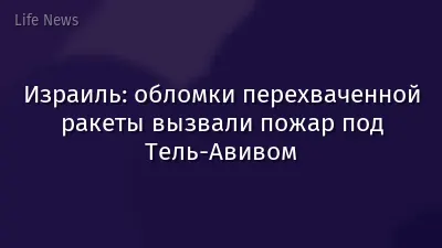 Израиль: обломки перехваченной ракеты вызвали пожар под Тель-Авивом