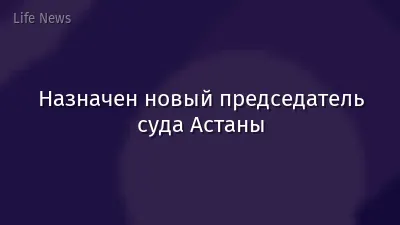 Назначен новый председатель суда Астаны