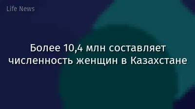 Более 10,4 млн составляет численность женщин в Казахстане