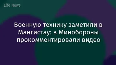 Военную технику заметили в Мангистау: в Минобороны прокомментировали видео