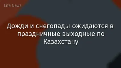 Дожди и снегопады ожидаются в праздничные выходные по Казахстану