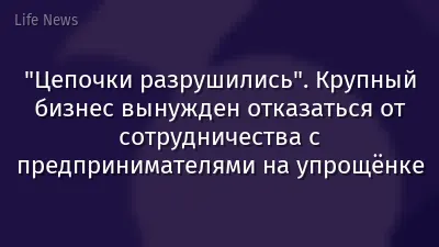 "Цепочки разрушились". Крупный бизнес вынужден отказаться от сотрудничества с предпринимателями на упрощёнке