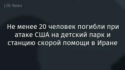 Не менее 20 человек погибли при атаке США на детский парк и станцию скорой помощи в Иране