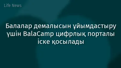 Балалар демалысын ұйымдастыру үшін BalaCamp цифрлық порталы іске қосылады