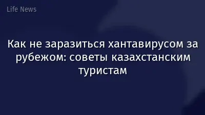 Как не заразиться хантавирусом за рубежом: советы казахстанским туристам