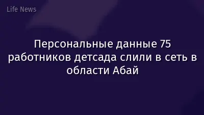 Персональные данные 75 работников детсада слили в сеть в области Абай