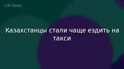 Казахстанцы стали чаще ездить на такси
