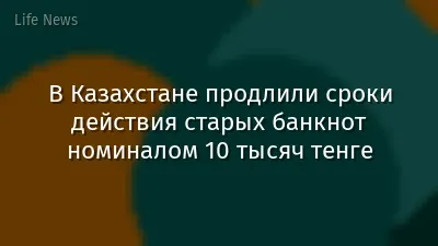 В Казахстане продлили сроки действия старых банкнот номиналом 10 тысяч тенге