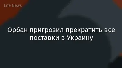 Орбан пригрозил прекратить все поставки в Украину