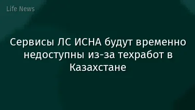 Сервисы ЛС ИСНА будут временно недоступны из-за техработ в Казахстане