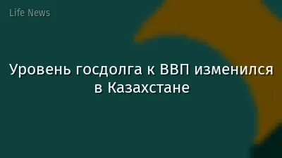 Уровень госдолга к ВВП изменился в Казахстане