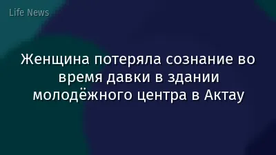 Женщина потеряла сознание во время давки в здании молодёжного центра в Актау