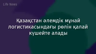 Қазақстан әлемдік мұнай логистикасындағы рөлін қалай күшейте алады