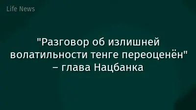 "Разговор об излишней волатильности тенге переоценён" – глава Нацбанка