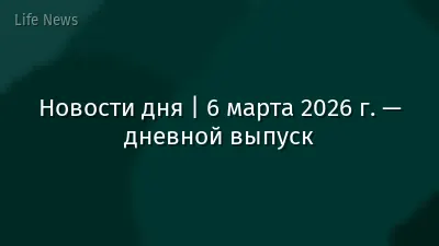 Новости дня | 6 марта 2026 г. — дневной выпуск