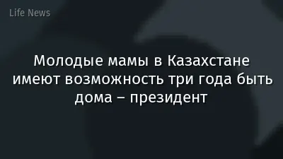 Молодые мамы в Казахстане имеют возможность три года быть дома – президент