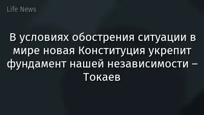 В условиях обострения ситуации в мире новая Конституция укрепит фундамент нашей независимости – Токаев