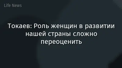 Токаев: Роль женщин в развитии нашей страны сложно переоценить