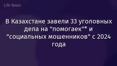 В Казахстане завели 33 уголовных дела на "помогаек"* и "социальных мошенников" с 2024 года