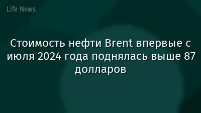 Стоимость нефти Brent впервые с июля 2024 года поднялась выше 87 долларов