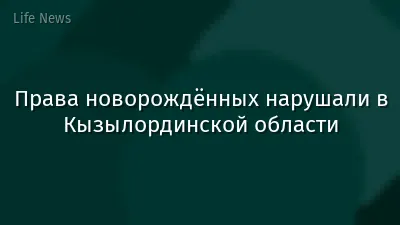 Права новорождённых нарушали в Кызылординской области