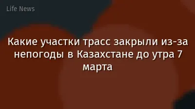 Какие участки трасс закрыли из-за непогоды в Казахстане до утра 7 марта
