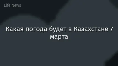 Какая погода будет в Казахстане 7 марта
