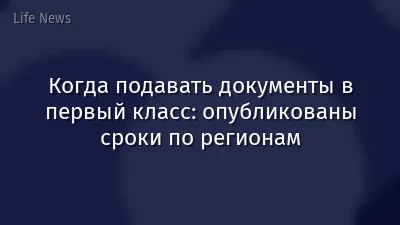 Когда подавать документы в первый класс: опубликованы сроки по регионам