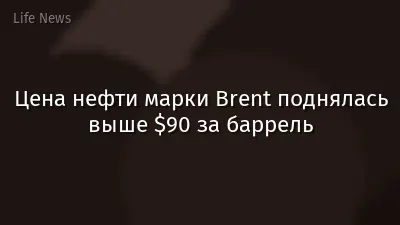 Цена нефти марки Brent поднялась выше $90 за баррель