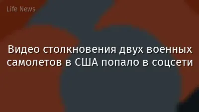 Видео столкновения двух военных самолетов в США попало в соцсети