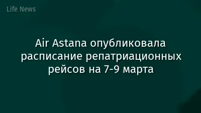 Air Astana опубликовала расписание репатриационных рейсов на 7-9 марта