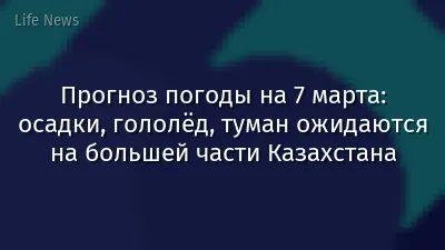 Прогноз погоды на 7 марта: осадки, гололёд, туман ожидаются на большей части Казахстана
