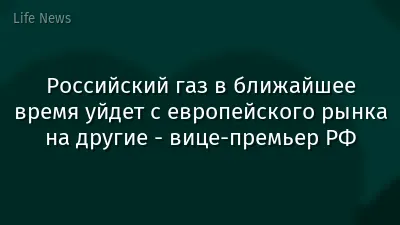 Российский газ в ближайшее время уйдет с европейского рынка на другие - вице-премьер РФ