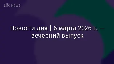 Новости дня | 6 марта 2026 г. — вечерний выпуск