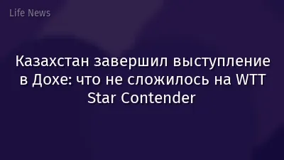 Казахстан завершил выступление в Дохе: что не сложилось на WTT Star Contender