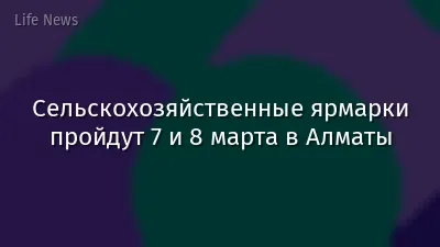 Сельскохозяйственные ярмарки пройдут 7 и 8 марта в Алматы