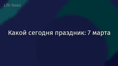 Какой сегодня праздник: 7 марта