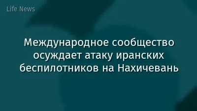 Международное сообщество осуждает атаку иранских беспилотников на Нахичевань