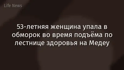 53-летняя женщина упала в обморок во время подъёма по лестнице здоровья на Медеу