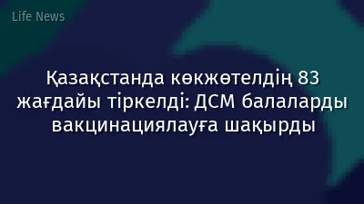 Қазақстанда көкжөтелдің 83 жағдайы тіркелді: ДСМ балаларды вакцинациялауға шақырды