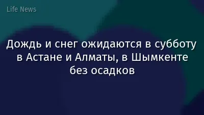 Дождь и снег ожидаются в субботу в Астане и Алматы, в Шымкенте без осадков