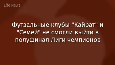 Футзальные клубы "Кайрат" и "Семей" не смогли выйти в полуфинал Лиги чемпионов