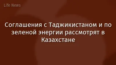Соглашения с Таджикистаном и по зеленой энергии рассмотрят в Казахстане