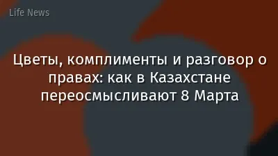 Цветы, комплименты и разговор о правах: как в Казахстане переосмысливают 8 Марта