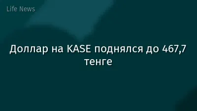 Доллар на KASE поднялся до 467,7 тенге
