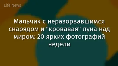 Мальчик с неразорвавшимся снарядом и "кровавая" луна над миром: 20 ярких фотографий недели