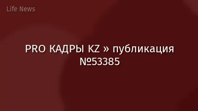 PRO КАДРЫ KZ » публикация №53385